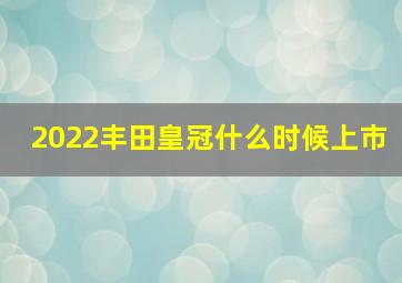 2022丰田皇冠什么时候上市