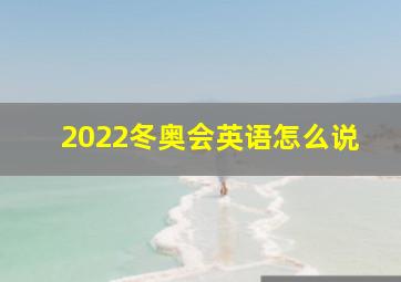 2022冬奥会英语怎么说