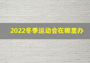 2022冬季运动会在哪里办