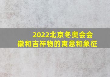 2022北京冬奥会会徽和吉祥物的寓意和象征