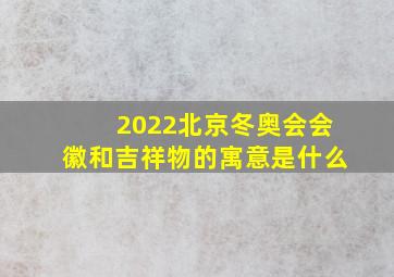 2022北京冬奥会会徽和吉祥物的寓意是什么