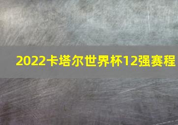 2022卡塔尔世界杯12强赛程