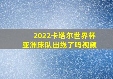 2022卡塔尔世界杯亚洲球队出线了吗视频