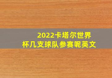 2022卡塔尔世界杯几支球队参赛呢英文