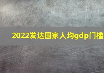 2022发达国家人均gdp门槛