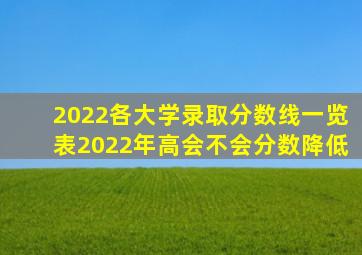 2022各大学录取分数线一览表2022年高会不会分数降低