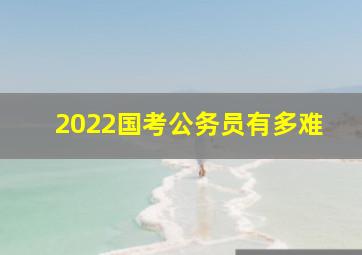 2022国考公务员有多难