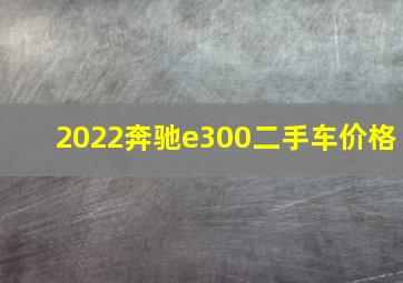 2022奔驰e300二手车价格