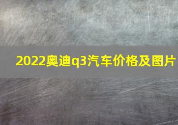 2022奥迪q3汽车价格及图片