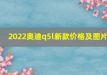 2022奥迪q5l新款价格及图片