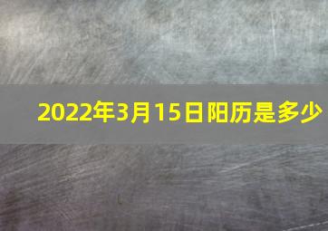 2022年3月15日阳历是多少