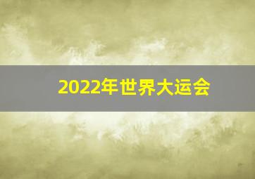 2022年世界大运会