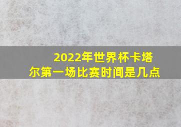 2022年世界杯卡塔尔第一场比赛时间是几点