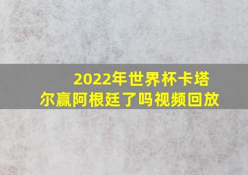 2022年世界杯卡塔尔赢阿根廷了吗视频回放