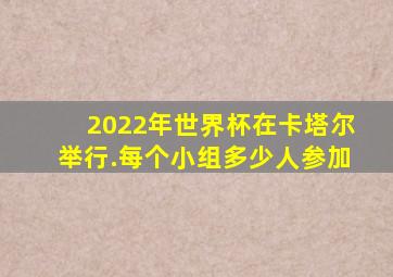 2022年世界杯在卡塔尔举行.每个小组多少人参加