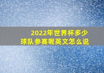 2022年世界杯多少球队参赛呢英文怎么说