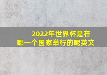 2022年世界杯是在哪一个国家举行的呢英文