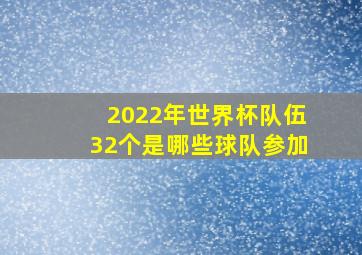 2022年世界杯队伍32个是哪些球队参加