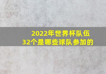 2022年世界杯队伍32个是哪些球队参加的