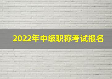 2022年中级职称考试报名