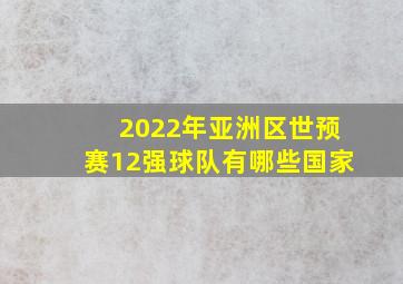 2022年亚洲区世预赛12强球队有哪些国家