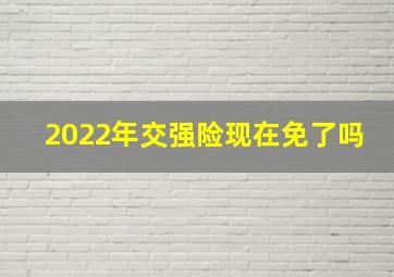 2022年交强险现在免了吗