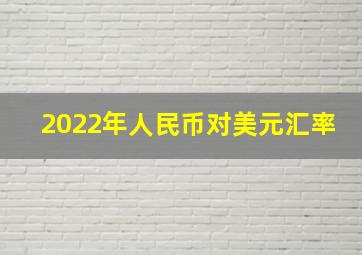 2022年人民币对美元汇率