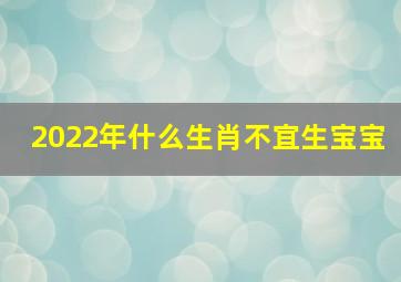 2022年什么生肖不宜生宝宝