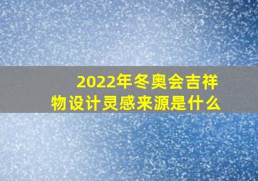 2022年冬奥会吉祥物设计灵感来源是什么