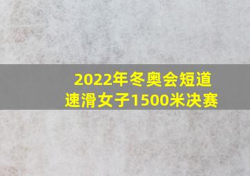 2022年冬奥会短道速滑女子1500米决赛