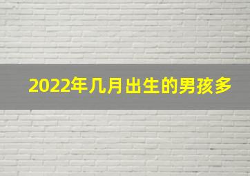 2022年几月出生的男孩多