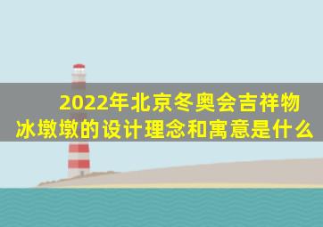 2022年北京冬奥会吉祥物冰墩墩的设计理念和寓意是什么