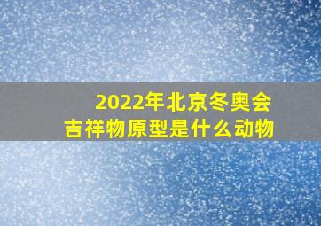 2022年北京冬奥会吉祥物原型是什么动物