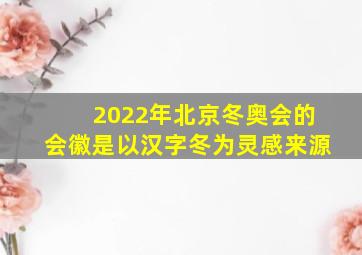 2022年北京冬奥会的会徽是以汉字冬为灵感来源