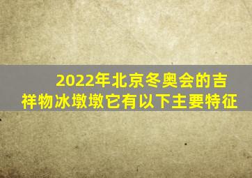 2022年北京冬奥会的吉祥物冰墩墩它有以下主要特征