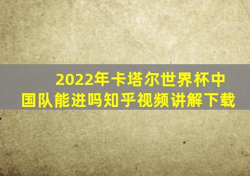 2022年卡塔尔世界杯中国队能进吗知乎视频讲解下载