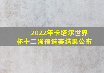 2022年卡塔尔世界杯十二强预选赛结果公布