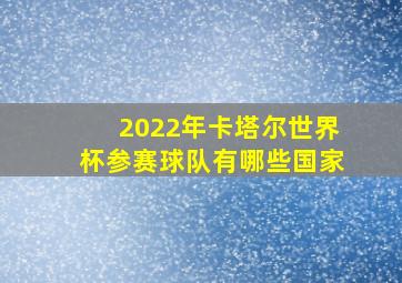 2022年卡塔尔世界杯参赛球队有哪些国家