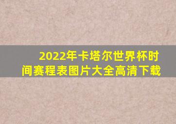 2022年卡塔尔世界杯时间赛程表图片大全高清下载