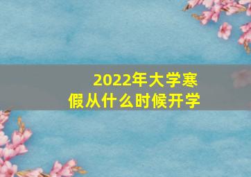 2022年大学寒假从什么时候开学