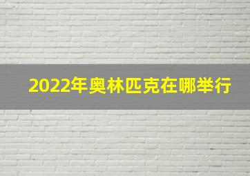 2022年奥林匹克在哪举行