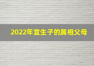 2022年宜生子的属相父母