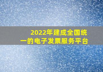 2022年建成全国统一的电子发票服务平台