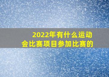 2022年有什么运动会比赛项目参加比赛的