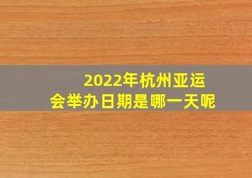 2022年杭州亚运会举办日期是哪一天呢