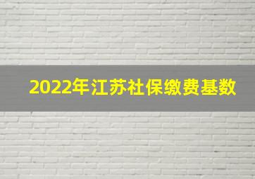 2022年江苏社保缴费基数