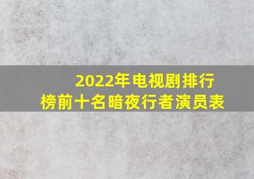 2022年电视剧排行榜前十名暗夜行者演员表