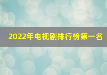 2022年电视剧排行榜第一名