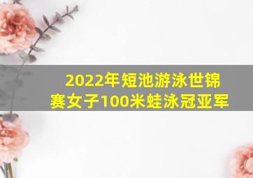 2022年短池游泳世锦赛女子100米蛙泳冠亚军