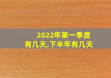 2022年第一季度有几天,下半年有几天